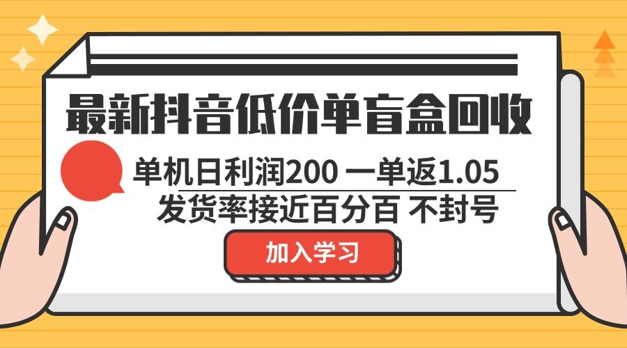 （13092期）最新抖音低价单盲盒回收 一单1.05 单机日利润200 纯绿色不封号-佳佳云创网