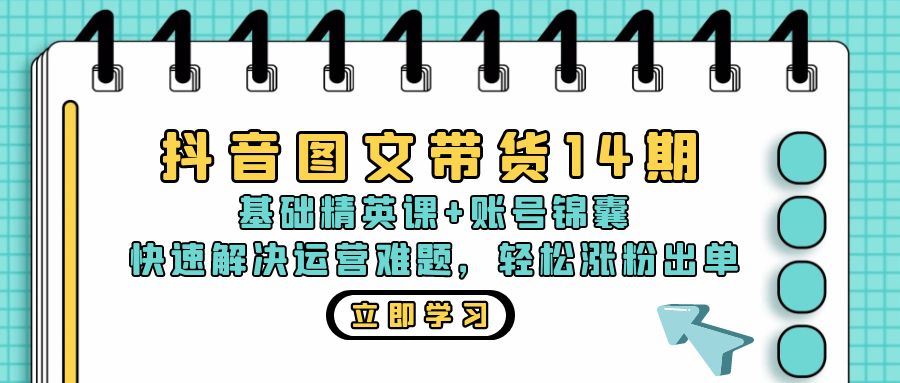 （13107期）抖音 图文带货14期：基础精英课+账号锦囊，快速解决运营难题 轻松涨粉出单-佳佳云创网