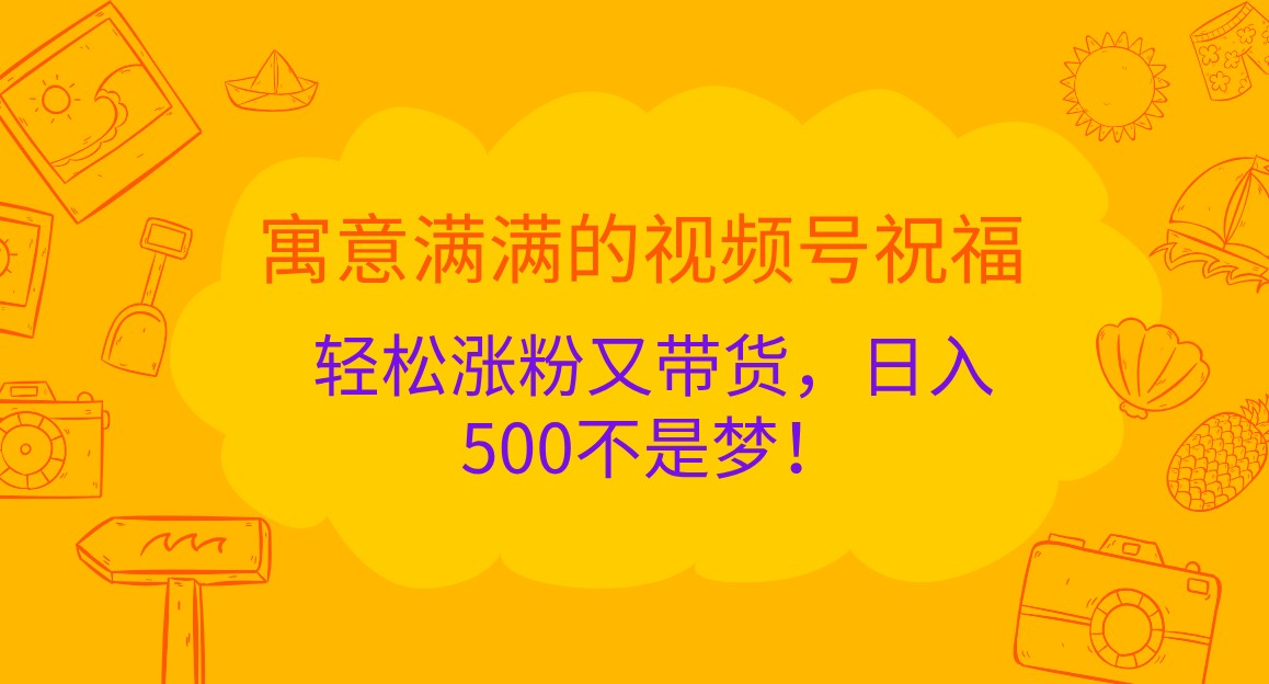 寓意满满的视频号祝福，轻松涨粉又带货，日入500不是梦！-佳佳云创网
