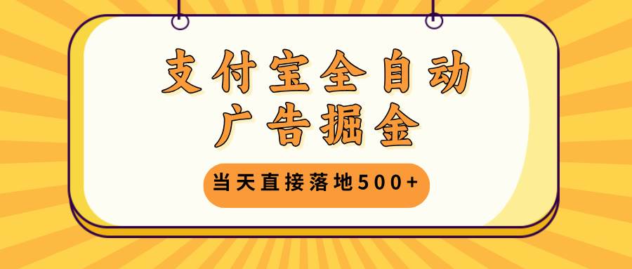 （13113期）支付宝全自动广告掘金，当天直接落地500+，无需养鸡可矩阵放大操作-佳佳云创网