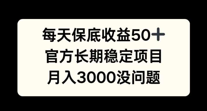 每天收益保底50+，官方长期稳定项目，月入3000没问题【揭秘】-佳佳云创网