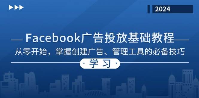 （13148期）Facebook 广告投放基础教程：从零开始，掌握创建广告、管理工具的必备技巧-佳佳云创网