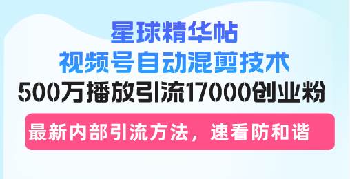 （13168期）星球精华帖视频号自动混剪技术，500万播放引流17000创业粉，最新内部引…-佳佳云创网