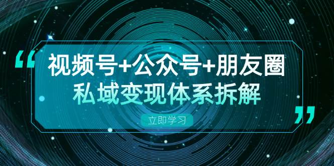 （13174期）视频号+公众号+朋友圈私域变现体系拆解，全体平台流量枯竭下的应对策略-佳佳云创网