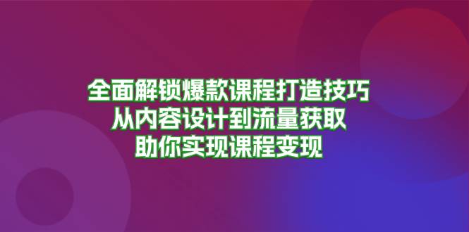全面解锁爆款课程打造技巧，从内容设计到流量获取，助你实现课程变现-佳佳云创网