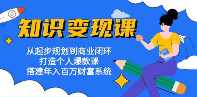 （13185期）知识变现课：从起步规划到商业闭环 打造个人爆款课 搭建年入百万财富系统-佳佳云创网