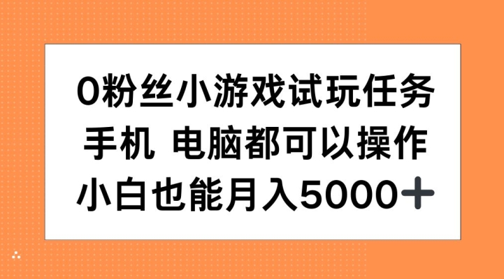 0粉丝小游戏试玩任务，手机电脑都可以操作，小白也能月入5000+【揭秘】-佳佳云创网