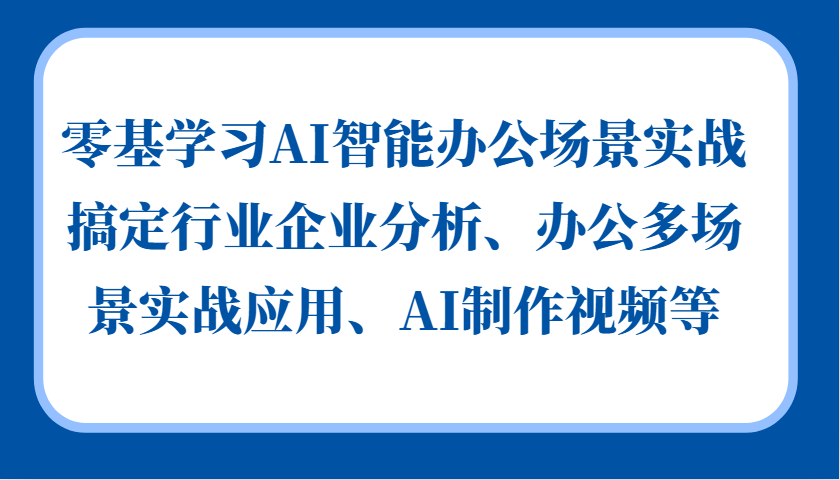 零基学习AI智能办公场景实战，搞定行业企业分析、办公多场景实战应用、AI制作视频等-佳佳云创网