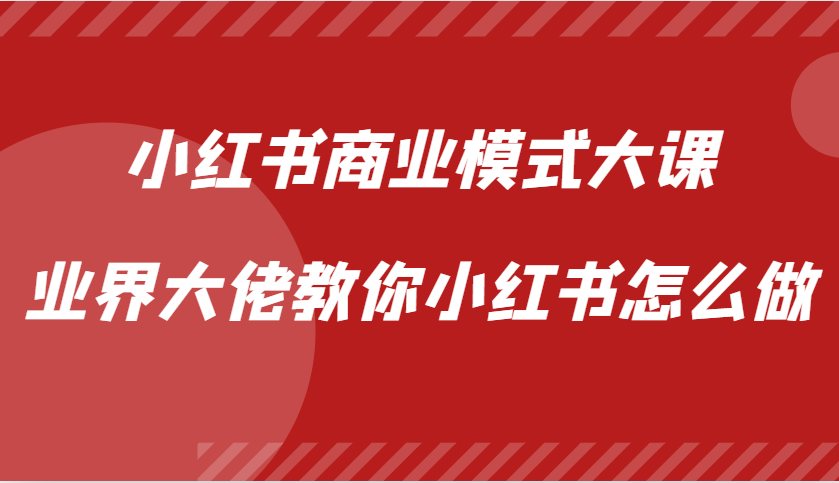 小红书商业模式大课，业界大佬教你小红书怎么做【视频课】-佳佳云创网