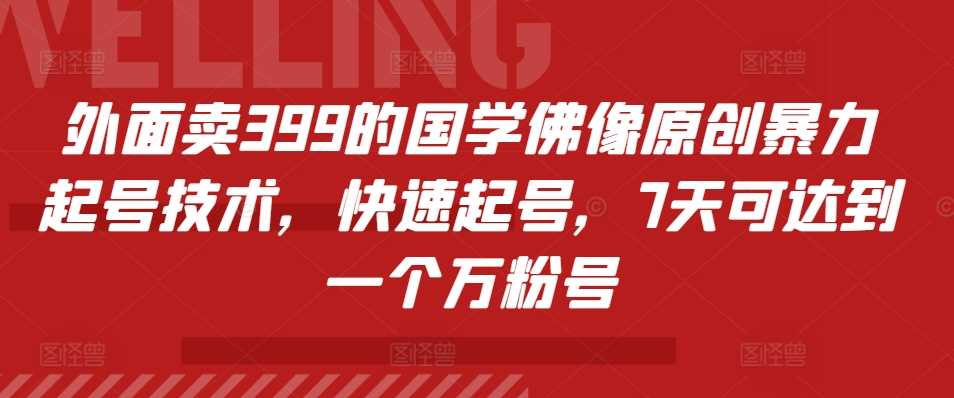 外面卖399的国学佛像原创暴力起号技术，快速起号，7天可达到一个万粉号-佳佳云创网