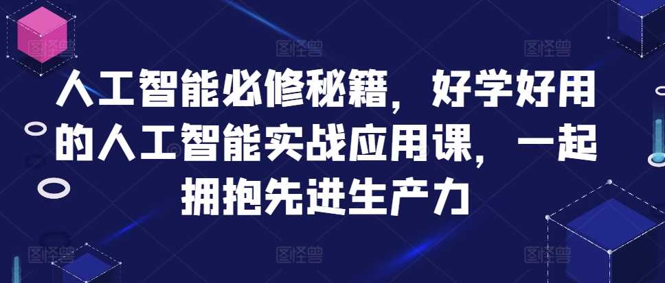 人工智能必修秘籍，好学好用的人工智能实战应用课，一起拥抱先进生产力-佳佳云创网