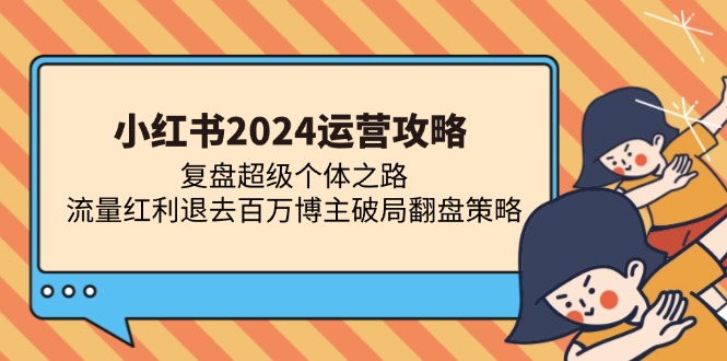 （13194期）小红书2024运营攻略：复盘超级个体之路 流量红利退去百万博主破局翻盘-佳佳云创网