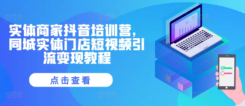 实体商家抖音培训营，同城实体门店短视频引流变现教程-佳佳云创网
