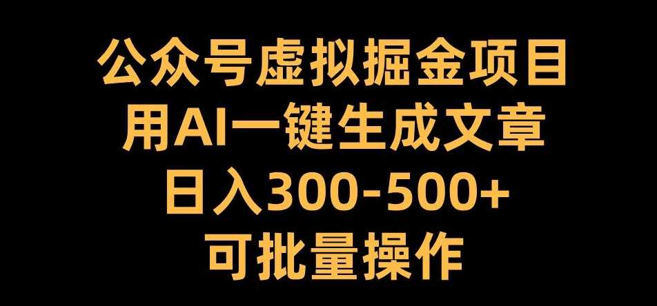 公众号虚拟掘金项目，用AI一键生成文章，日入300+可批量操作【揭秘】-佳佳云创网