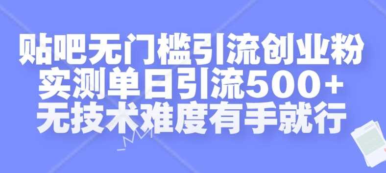 贴吧无门槛引流创业粉，实测单日引流500+，无技术难度有手就行【揭秘】-佳佳云创网