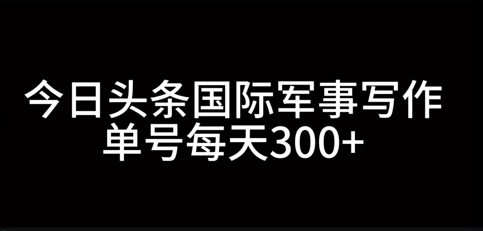 今日头条国际军事写作，利用AI创作，单号日入300+-佳佳云创网
