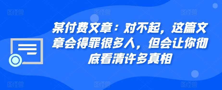 某付费文章：对不起，这篇文章会得罪很多人，但会让你彻底看清许多真相-佳佳云创网