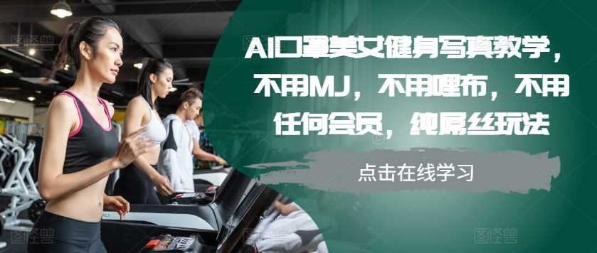 AI口罩美女健身写真教学，不用MJ，不用哩布，不用任何会员，纯屌丝玩法-佳佳云创网