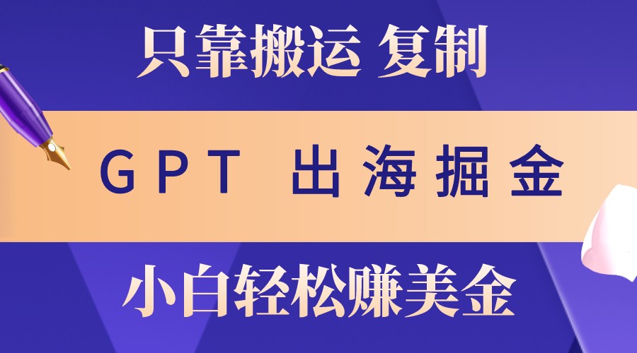 出海掘金搬运，赚老外美金，月入3w+，仅需GPT粘贴复制，小白也能玩转-佳佳云创网