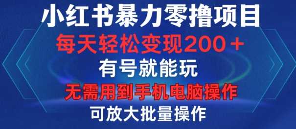 小红书暴力零撸项目，有号就能玩，单号每天变现1到15元，可放大批量操作，无需手机电脑操作【揭秘】-佳佳云创网