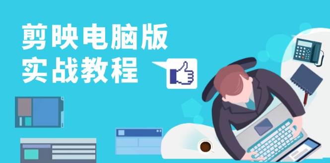 剪映电脑版实战教程，0基础打造短视频剪辑高手，详解功能、工具与实操案例-佳佳云创网