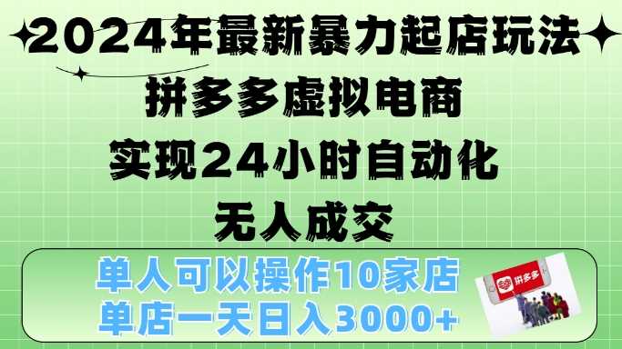 2024年最新暴力起店玩法，拼多多虚拟电商4.0，24小时实现自动化无人成交，单店月入3000+【揭秘】-佳佳云创网