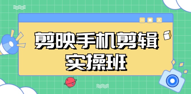 （13264期）剪映手机剪辑实战班，从入门到精通，抖音爆款视频制作秘籍分段讲解-佳佳云创网