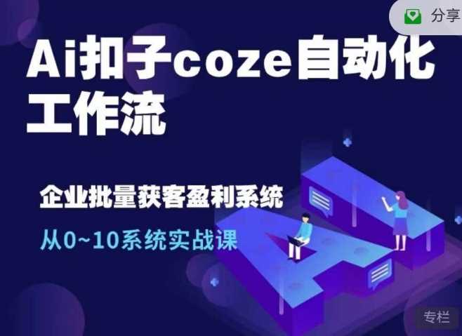 Ai扣子coze自动化工作流，从0~10系统实战课，10个人的工作量1个人完成-佳佳云创网