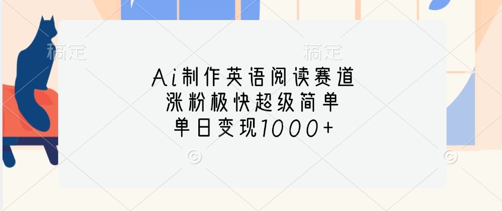 Ai制作英语阅读赛道，涨粉极快超级简单，单日变现1000+-佳佳云创网