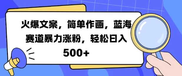 火爆文案，简单作画，蓝海赛道暴力涨粉，轻松日入5张-佳佳云创网