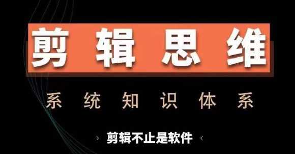 剪辑思维系统课，从软件到思维，系统学习实操进阶，从讲故事到剪辑技巧全覆盖-佳佳云创网