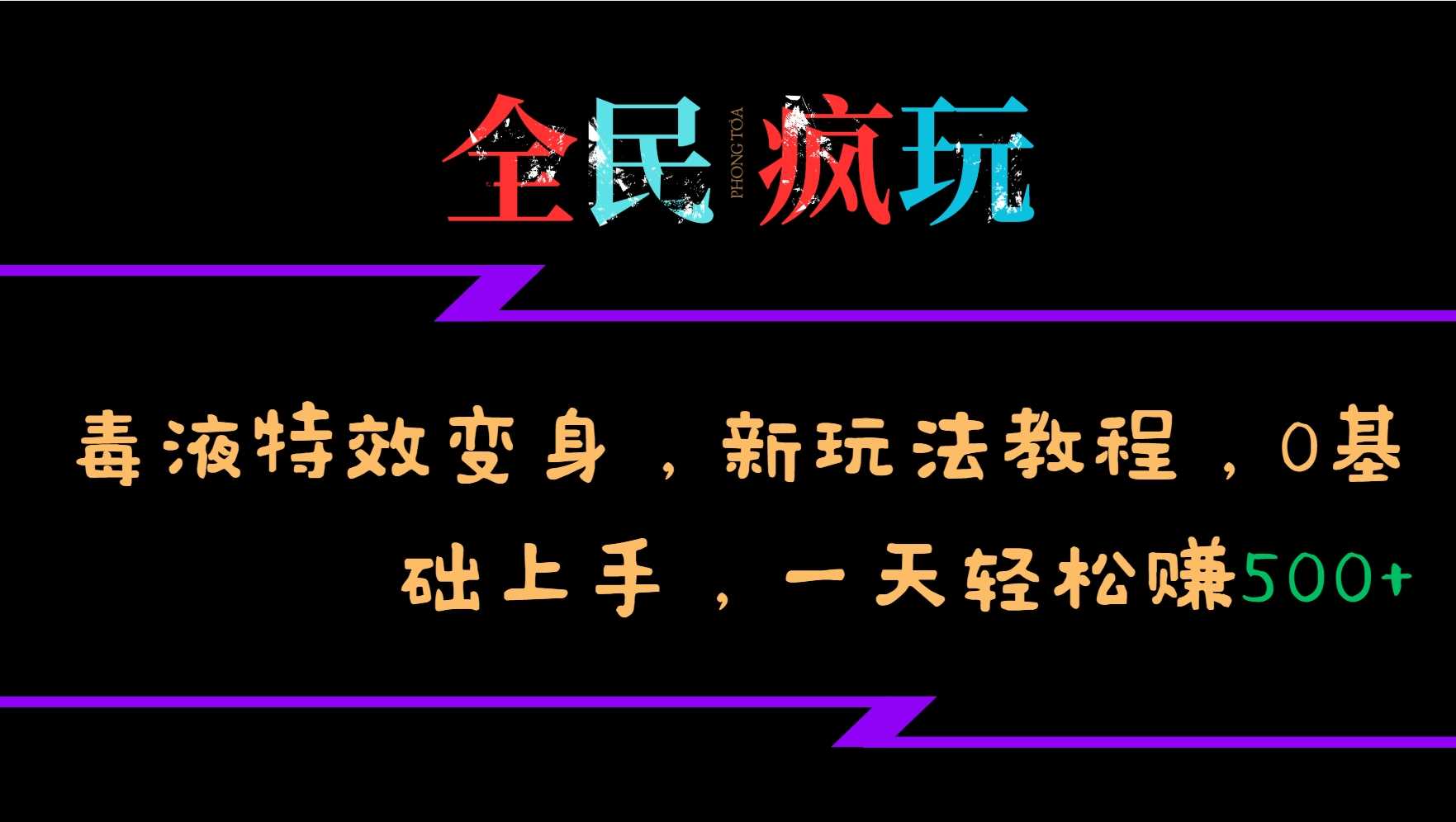 全民疯玩的毒液特效变身，新玩法教程，0基础上手，轻松日入500+-佳佳云创网