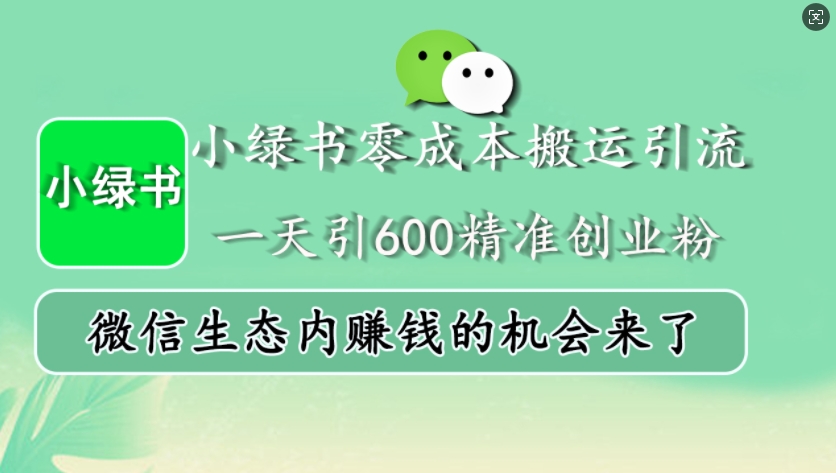 小绿书零成本搬运引流，一天引600精准创业粉，微信生态内赚钱的机会来了-佳佳云创网