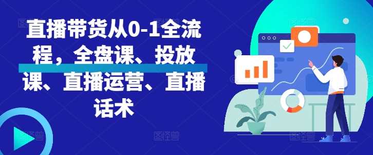 直播带货从0-1全流程，全盘课、投放课、直播运营、直播话术-佳佳云创网