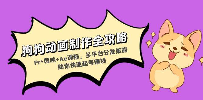 （13332期）狗狗动画制作全攻略：Pr+剪映+Ae课程，多平台分发策略助你快速起号赚钱-佳佳云创网