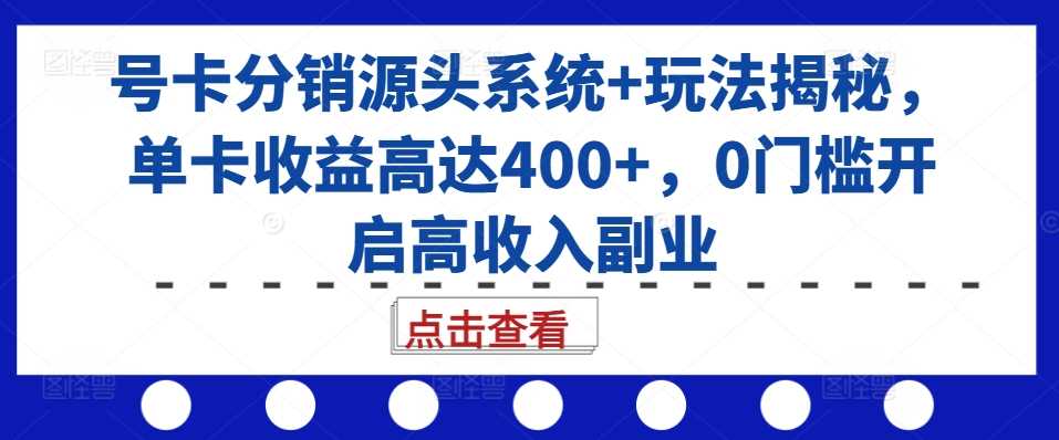 号卡分销源头系统+玩法揭秘，单卡收益高达400+，0门槛开启高收入副业-佳佳云创网