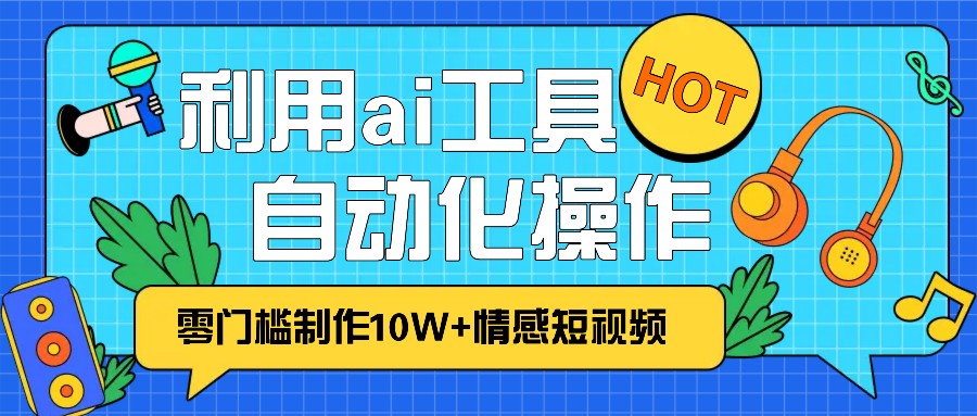 1分钟教你利用ai工具免费制作10W+情感视频,自动化批量操作,效率提升10倍！-佳佳云创网