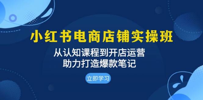 （13352期）小红书电商店铺实操班：从认知课程到开店运营，助力打造爆款笔记-佳佳云创网