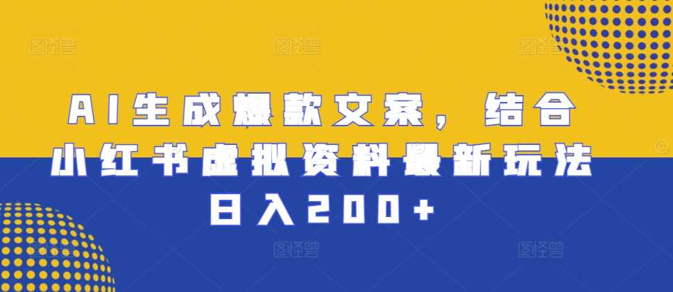 AI生成爆款文案，结合小红书虚拟资料最新玩法日入200+【揭秘】-佳佳云创网