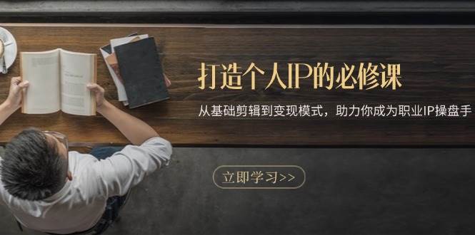 （13357期）打造个人IP的必修课：从基础剪辑到变现模式，助力你成为职业IP操盘手-佳佳云创网