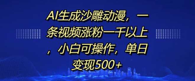 AI生成沙雕动漫，一条视频涨粉一千以上，小白可操作，单日变现500+-佳佳云创网