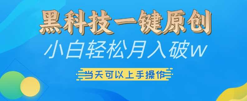 黑科技一键原创小白轻松月入破w，三当天可以上手操作【揭秘】-佳佳云创网