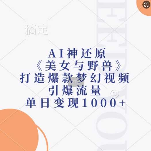 AI神还原《美女与野兽》，打造爆款梦幻视频，引爆流量，单日变现1k-佳佳云创网