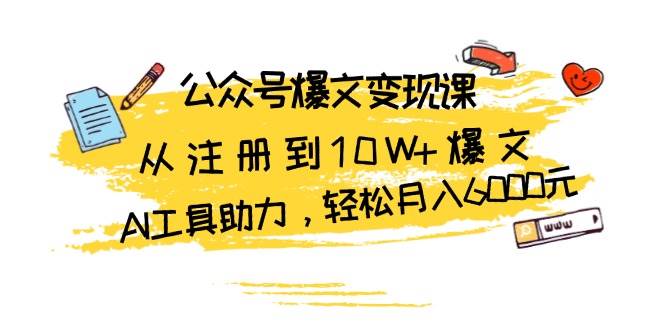 公众号爆文变现课：从注册到10W+爆文，AI工具助力，轻松月入6000元-佳佳云创网