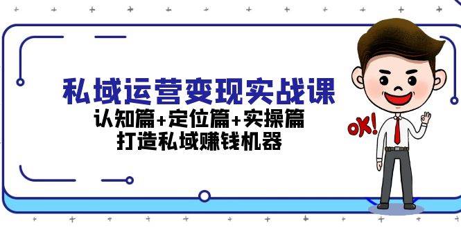 私域运营变现实战课：认知篇+定位篇+实操篇，打造私域赚钱机器-佳佳云创网