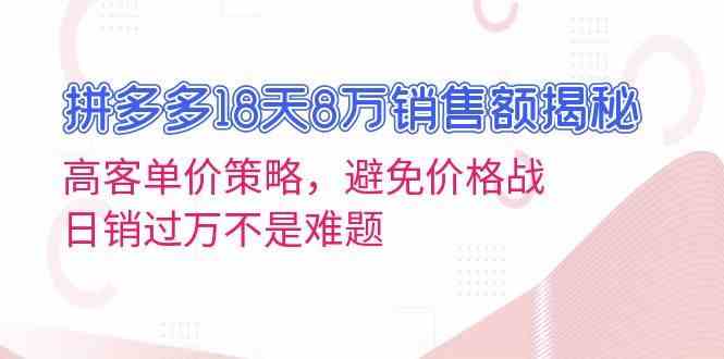 拼多多18天8万销售额揭秘：高客单价策略，避免价格战，日销过万不是难题-佳佳云创网