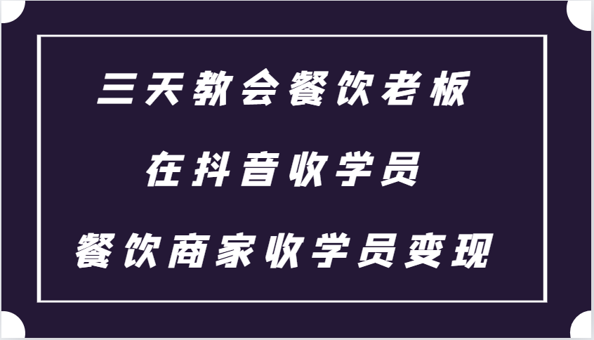 三天教会餐饮老板在抖音收学员 ，餐饮商家收学员变现课程-佳佳云创网