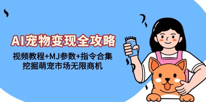 （13395期）AI宠物变现全攻略：视频教程+MJ参数+指令合集，挖掘萌宠市场无限商机-佳佳云创网