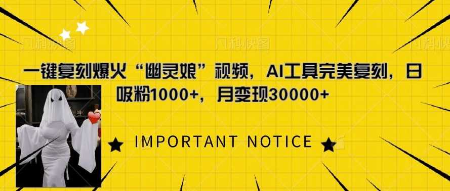 一键复刻爆火“幽灵娘”视频，AI工具完美复刻，日吸粉1000+，月变现过W-佳佳云创网