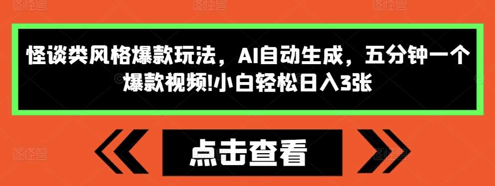 怪谈类风格爆款玩法，AI自动生成，五分钟一个爆款视频，小白轻松日入3张【揭秘】-佳佳云创网